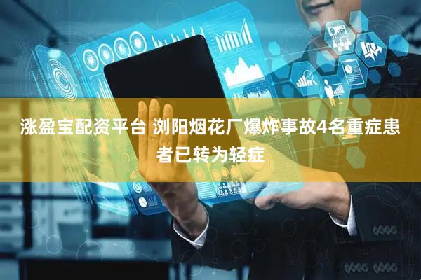 涨盈宝配资平台 浏阳烟花厂爆炸事故4名重症患者已转为轻症