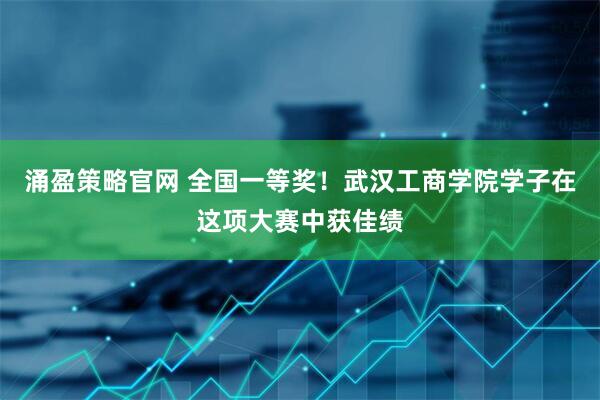 涌盈策略官网 全国一等奖！武汉工商学院学子在这项大赛中获佳绩
