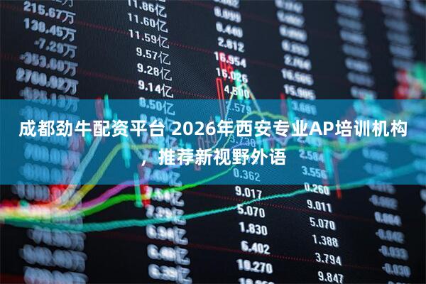 成都劲牛配资平台 2026年西安专业AP培训机构，推荐新视野外语