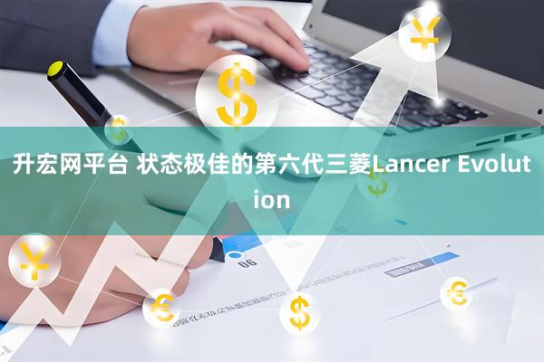 升宏网平台 状态极佳的第六代三菱Lancer Evolution