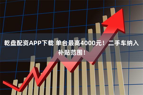 乾盘配资APP下载 单台最高4000元！二手车纳入补贴范围！